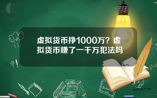 虚拟货币挣1000万?虚拟货币赚了一千万犯法吗