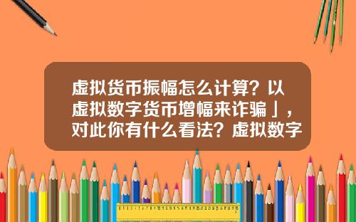 虚拟货币振幅怎么计算？以虚拟数字货币增幅来诈骗」，对此你有什么看法？虚拟数字货币又有哪些需要完善的？