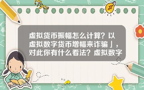 虚拟货币振幅怎么计算?以虚拟数字货币增幅来诈骗」,对此你有什么看法?虚拟数字货币又有哪些需要完善的?