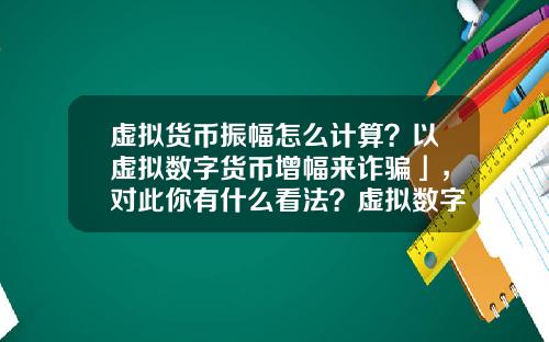 虚拟货币振幅怎么计算？以虚拟数字货币增幅来诈骗」，对此你有什么看法？虚拟数字货币又有哪些需要完善的？