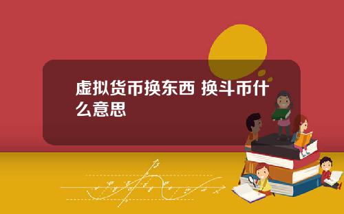 虚拟货币换东西 换斗币什么意思