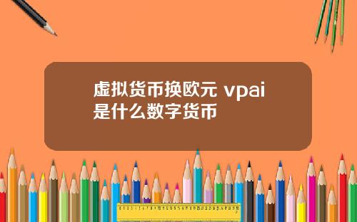 虚拟货币换欧元 vpai是什么数字货币