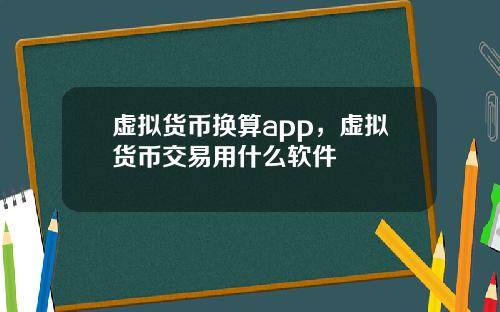 虚拟货币换算app,虚拟货币交易用什么软件