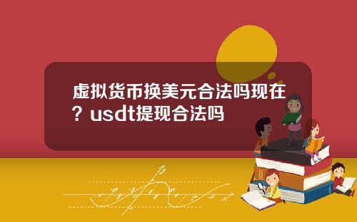 虚拟货币换美元合法吗现在？usdt提现合法吗