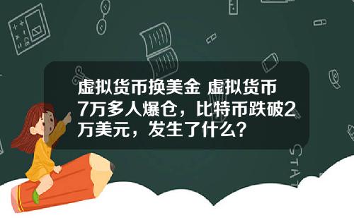 虚拟货币换美金 虚拟货币7万多人爆仓，比特币跌破2万美元，发生了什么？