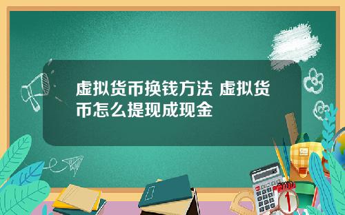虚拟货币换钱方法 虚拟货币怎么提现成现金