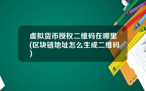 虚拟货币授权二维码在哪里(区块链地址怎么生成二维码)