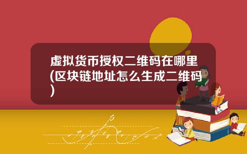 虚拟货币授权二维码在哪里(区块链地址怎么生成二维码)