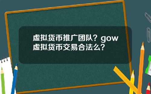 虚拟货币推广团队？gow虚拟货币交易合法么？