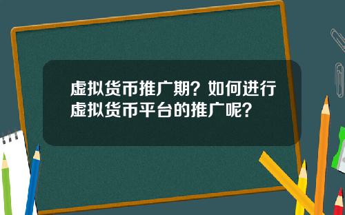虚拟货币推广期？如何进行虚拟货币平台的推广呢？