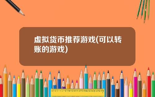 虚拟货币推荐游戏(可以转账的游戏)