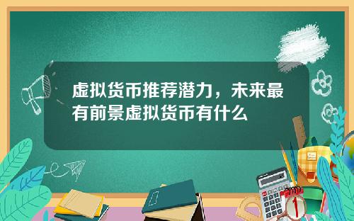 虚拟货币推荐潜力,未来最有前景虚拟货币有什么