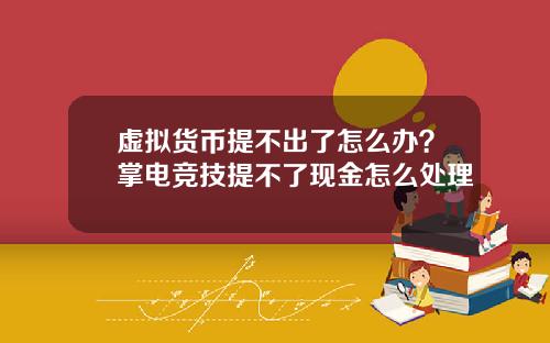 虚拟货币提不出了怎么办?掌电竞技提不了现金怎么处理