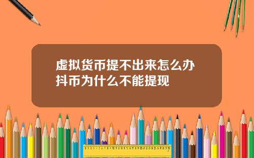 虚拟货币提不出来怎么办 抖币为什么不能提现