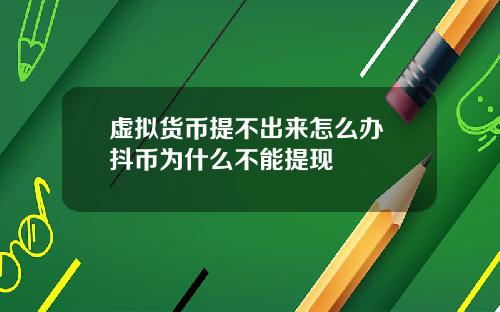 虚拟货币提不出来怎么办 抖币为什么不能提现