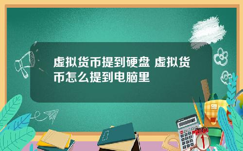 虚拟货币提到硬盘 虚拟货币怎么提到电脑里