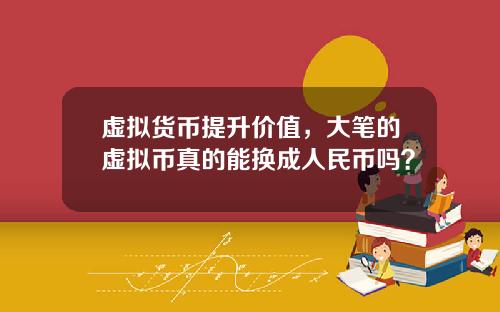 虚拟货币提升价值,大笔的虚拟币真的能换成人民币吗?