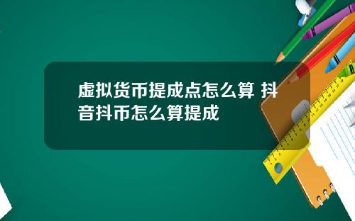 虚拟货币提成点怎么算 抖音抖币怎么算提成