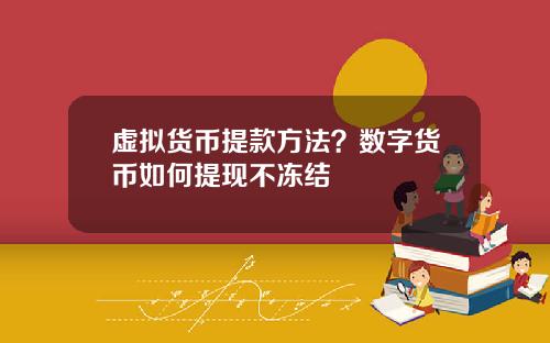 虚拟货币提款方法?数字货币如何提现不冻结