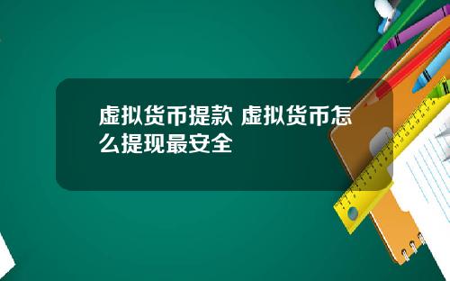 虚拟货币提款 虚拟货币怎么提现最安全