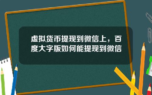 虚拟货币提现到微信上,百度大字版如何能提现到微信