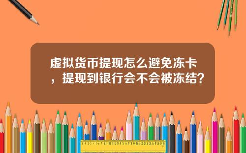 虚拟货币提现怎么避免冻卡，提现到银行会不会被冻结？