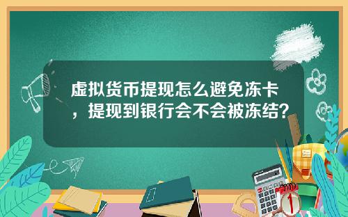 虚拟货币提现怎么避免冻卡,提现到银行会不会被冻结?