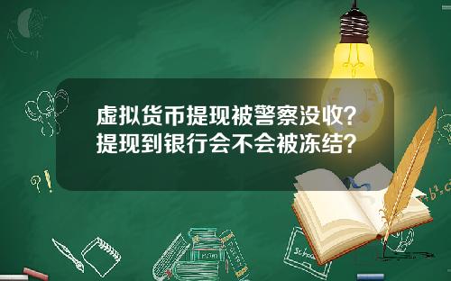 虚拟货币提现被警察没收?提现到银行会不会被冻结?