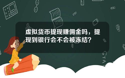 虚拟货币提现赚佣金吗,提现到银行会不会被冻结?