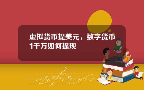 虚拟货币提美元，数字货币1千万如何提现