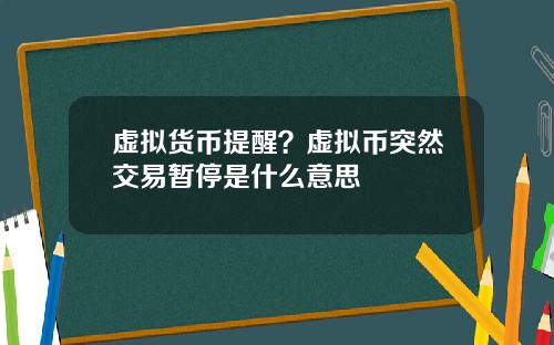 虚拟货币提醒？虚拟币突然交易暂停是什么意思