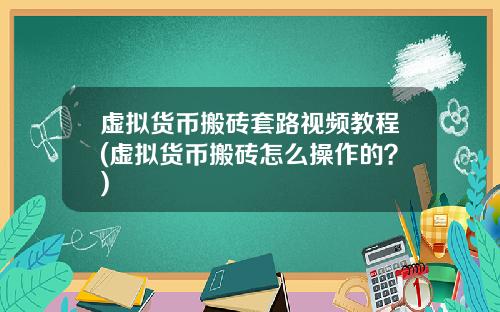 虚拟货币搬砖套路视频教程(虚拟货币搬砖怎么操作的?)