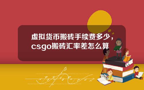 虚拟货币搬砖手续费多少,csgo搬砖汇率差怎么算
