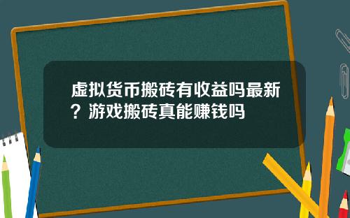 虚拟货币搬砖有收益吗最新?游戏搬砖真能赚钱吗