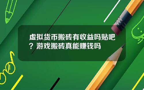 虚拟货币搬砖有收益吗贴吧？游戏搬砖真能赚钱吗