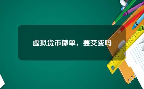 虚拟货币撤单，要交费吗