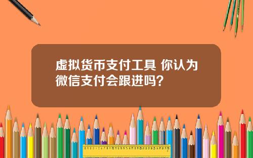虚拟货币支付工具 你认为微信支付会跟进吗？