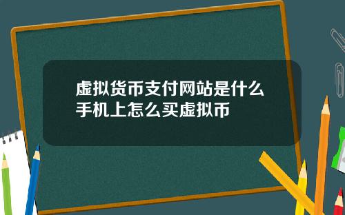 虚拟货币支付网站是什么 手机上怎么买虚拟币