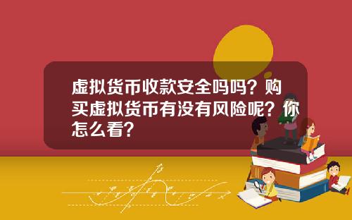 虚拟货币收款安全吗吗？购买虚拟货币有没有风险呢？你怎么看？