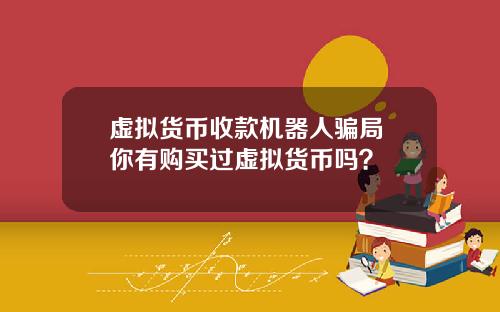 虚拟货币收款机器人骗局 你有购买过虚拟货币吗？
