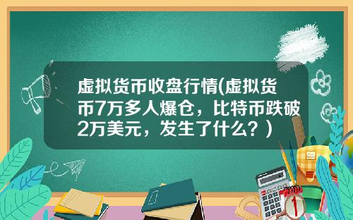 虚拟货币收盘行情(虚拟货币7万多人爆仓，比特币跌破2万美元，发生了什么？)