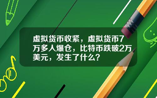 虚拟货币收紧，虚拟货币7万多人爆仓，比特币跌破2万美元，发生了什么？
