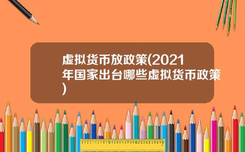 虚拟货币放政策(2021年国家出台哪些虚拟货币政策)