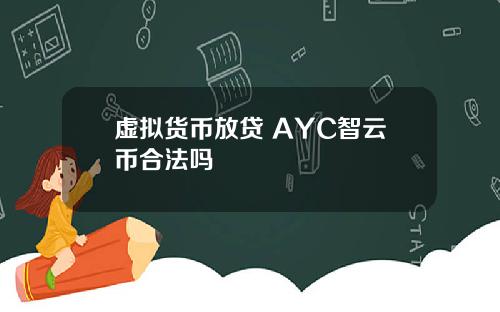 虚拟货币放贷 AYC智云币合法吗