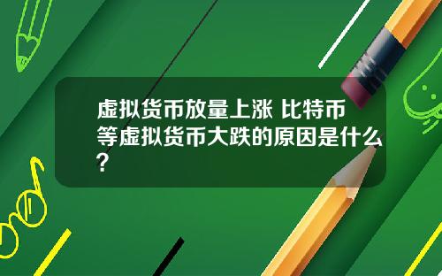 虚拟货币放量上涨 比特币等虚拟货币大跌的原因是什么？