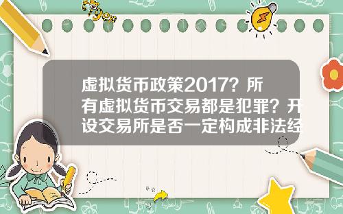 虚拟货币政策2017？所有虚拟货币交易都是犯罪？开设交易所是否一定构成非法经营罪？