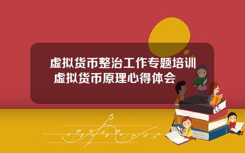 虚拟货币整治工作专题培训 虚拟货币原理心得体会