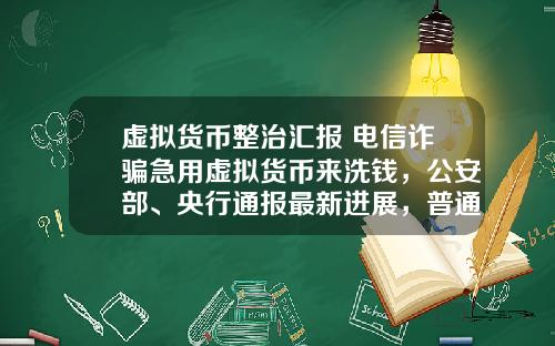 虚拟货币整治汇报 电信诈骗急用虚拟货币来洗钱,公安部、央行通报最新进展,普通用户怎么防范?