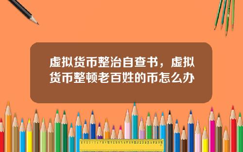 虚拟货币整治自查书,虚拟货币整顿老百姓的币怎么办