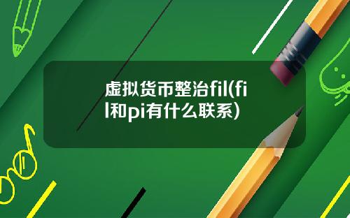 虚拟货币整治fil(fil和pi有什么联系)
